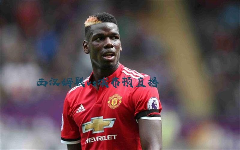 英超比赛西汉姆联vs埃弗顿直播